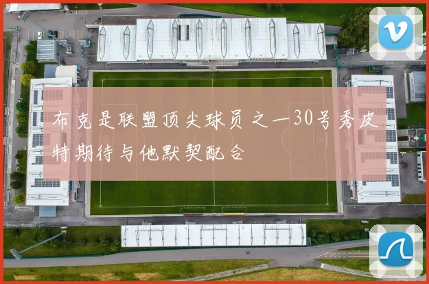 布克是联盟顶尖球员之一30号秀皮特期待与他默契配合