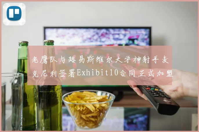 老鹰队与路易斯维尔大学神射手麦克尼利签署Exhibit10合同正式加盟