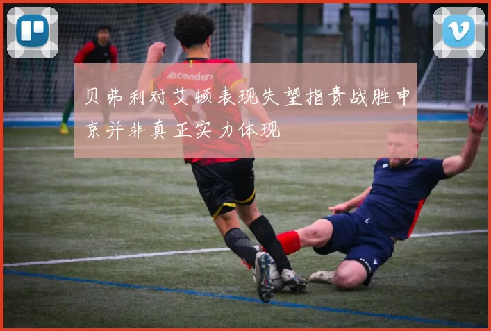 贝弗利对艾顿表现失望指责战胜申京并非真正实力体现