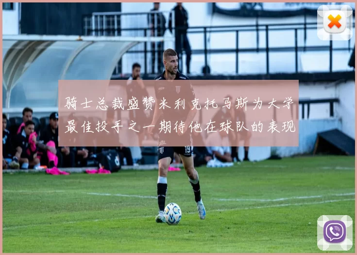 骑士总裁盛赞米利克托马斯为大学最佳投手之一期待他在球队的表现
