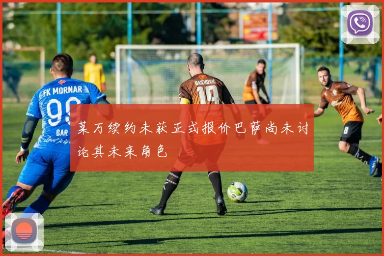 莱万续约未获正式报价巴萨尚未讨论其未来角色