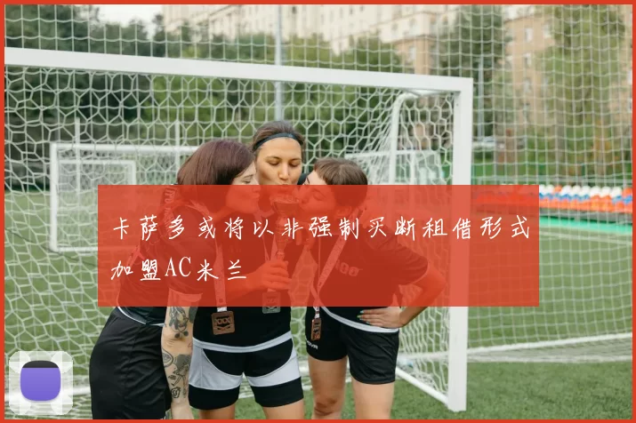 卡萨多或将以非强制买断租借形式加盟AC米兰