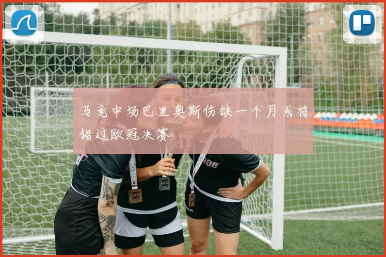 马竞中场巴里奥斯伤缺一个月或将错过欧冠决赛