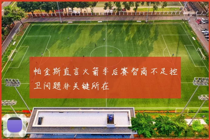 帕金斯直言火箭季后赛智商不足控卫问题非关键所在