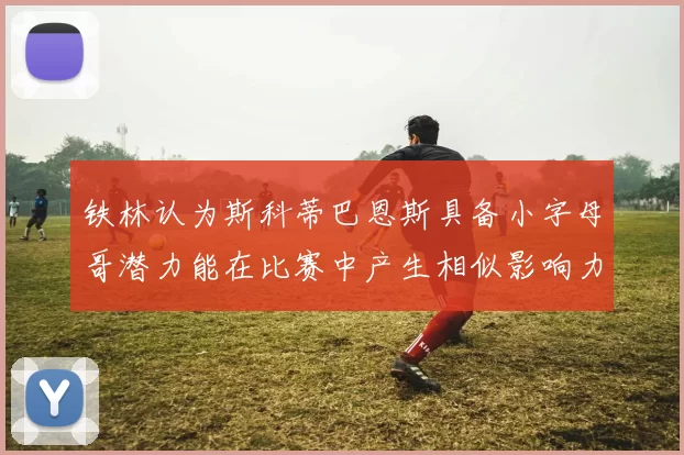 铁林认为斯科蒂巴恩斯具备小字母哥潜力能在比赛中产生相似影响力