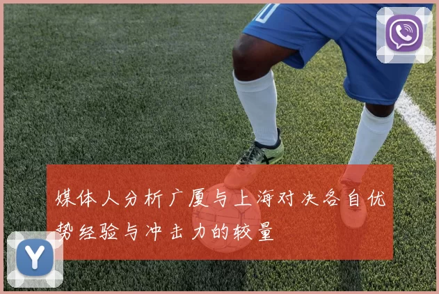 媒体人分析广厦与上海对决各自优势经验与冲击力的较量